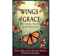 Wings of Grace: The Mighty March of the Monarch - Faith, Flight, and the Spiritual Wisdom of Monarch Butterflies: 1 (Echoes of Creation)