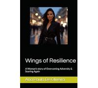 Wings of Resilience: A Woman’s story of Overcoming Adversity & Soaring Again