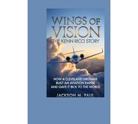 Wings of Vision: The Kenn Ricci Story: How a Cleveland Dreamer Built an Aviation Empire and Gave It Back to the World