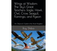 Wings of Wisdom: The Sky's Great Teachers: Eagle, Hawk, Owl, Crow, Seagull, Flamingo, and Pigeon: An Observer's Guide to the Avian Kingdom (The World Wisdom Archive)