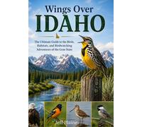 Wings Over Idaho: A Bird Watching Guide to the Backyard Birds, Best Birding Hotspots, and Wild Places of the Gem State