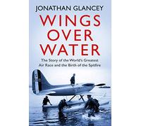 Wings Over Water: The Story of the World’s Greatest Air Race and the Birth of the Spitfire