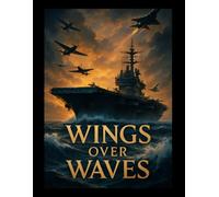 Wings Over Waves: The Rise and Legacy of Naval Aviation