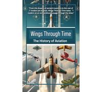Wings Through Time: The History of Aviation to Present Day: A captivating journey through the skies. Perfect for young aviators, history lovers, and curious minds of all ages.