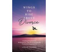 Wings to Rise above Divorce: Finding Forgiveness, Redemption, and Renewal during Turbulent Separations