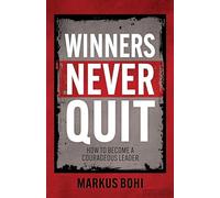 Winners Never Quit: How to Become a Courageous Leader