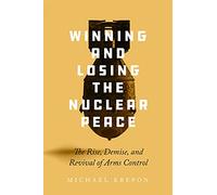 Winning and Losing the Nuclear Peace: The Rise, Demise, and Revival of Arms Control