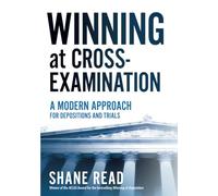 Winning at Cross-Examination: A Modern Approach for Depositions and Trials