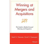 Winning at Mergers and Acquisitions: The Guide to Market-Focused Planning and Integration