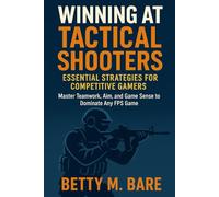 Winning at Tactical Shooters: Essential Strategies for Competitive Gamers: Master Teamwork, Aim, and Game Sense to Dominate Any FPS Game