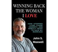 Winning Back the Woman I Love: How I Stopped Lying, Chose Honesty, and Rebuilt Trust to Save My Marriage