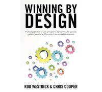 Winning by Design: Practical application of Lean principles for transforming the speed to market, the quality, and the costs of new product development.: Volume 1