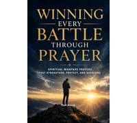WINNING EVERY BATTLE THROUGH PRAYER: SPIRITUAL WARFARE PRAYERS THAT STRENGTHEN, PROTECT, AND OVERCOME. A Practical Guide To Faith, Prayer, And Spiritual Victory