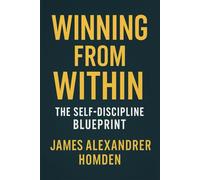 Winning From Within: The Self-Discipline Blueprint: A Proven Guide to Building Lasting Habits, Overcoming Procrastination, and Unlocking Inner Strength for True Success