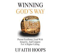Winning God’s Way: Pursue Excellence, Lead With Integrity, And Compete For A Higher Calling