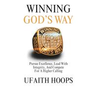 Winning God’s Way: Pursue Excellence, Lead With Integrity, And Compete For A Higher Calling