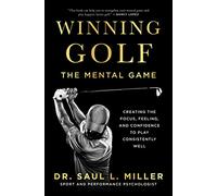 Winning Golf: The Mental Game (Creating the Focus, Feeling, and Confidence to Play Consistently Well)