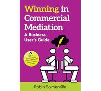 Winning in Commercial Mediation: A Business User's Guide