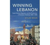 Winning Lebanon: Youth Politics, Populism, and the Production of Sectarian Violence, 1920-1958: 59 (Cambridge Middle East Studies, Series Number 59)