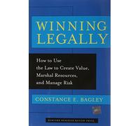 Winning Legally: How To Use The Law To Create Value, Marshal Resources, And Manage Risk