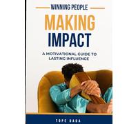 WINNING PEOPLE, MAKING IMPACT: A Motivational Guide to Lasting Influence