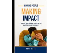 WINNING PEOPLE, MAKING IMPACT: A Motivational Guide to Lasting Influence