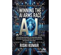 Winning the AI Arms Race : Defeating China and Russia, Re-establishing American Superpower for Global Prosperity and the Greater Good with Artificial Intelligence