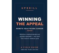 Winning the Appeal: Become a Remote Medical-Denials and Appeals Specialist - Work From Home in Healthcare Revenue Cycle (A Field Guide)