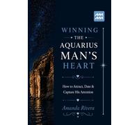 WINNING THE AQUARIUS MAN'S HEART: How to Attract, Date & Capture His Attention