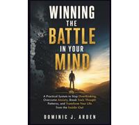 Winning the Battle in Your Mind: A Practical System to Stop Overthinking, Overcome Anxiety, Break Toxic Thought Patterns, and Transform Your Life from the Inside Out