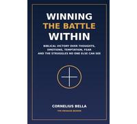 WINNING THE BATTLE WITHIN: Biblical Victory Over Thoughts, Emotions, Temptation, Fear and the Struggles No One Else Can See