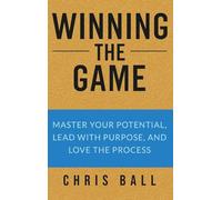 Winning The Game: Master Your Potential, Lead With Purpose, And Love The Process
