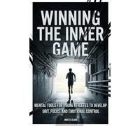 Winning the Inner Game: Mental Tools for Young Athletes to Develop Grit, Focus, and Emotional Control