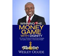 Winning The Money Game With Dignity: The Secrets of Winning With Money Without Mortgaging Your Lifetime, Conscience, or Sound Ethical Principles