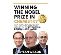 Winning the Nobel Prize in Chemistry: The Groundbreaking Journey of Kitagawa, Robson, and Yaghi: How Three Visionary Chemists Transformed Modern ... Brilliance, and the Power of Human Genius)
