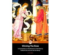 Winning the Rose: A Commentary on The Romance of the Rose by Guillaume de Lorris and Jean de Meung (The Romance of the Rose & The Continuation)
