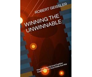WINNING THE UNWINNABLE: How Iran or the US-Israel Coalition Could Prevail in a Total Middle East War