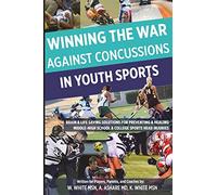 Winning The War Against Concussions In Youth Sports: Brain & Life Saving Solutions For Preventing & Healing Middle-High School & College Sports Head Injuries