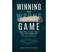 Winning the Wrong Game: When the Life You've Built Still Isn't Enough and How to Restore What Actually Matters