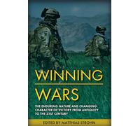 Winning Wars: The Enduring Nature and Changing Character of Victory from Antiquity to the 21st Century