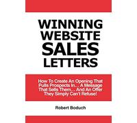 Winning Website Sales Letters: How To Create An Opening That Pulls Prospects In... A Message That Sells Them... And An Offer They Simply Can't Refuse!: Volume 2