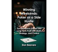 Winning Weekends: Poker as a Side Hustle: Turn Weekend Games into Long-Term Profit with Math, Strategy, and Control (Winning Weekend Side Hustles)