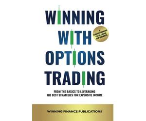 Winning With Options Trading: From The Basics To Leveraging The Best Strategies For Explosive Income - A Straightforward Crash Course For Beginners