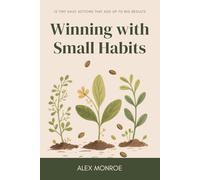 Winning with Small Habits: 12 Tiny Daily Actions That Add Up to Big Results