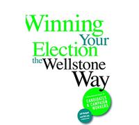 Winning Your Election the Wellstone Way: A Comprehensive Guide for Candidates and Campaign Workers