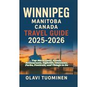 WINNIPEG, MANITOBA CANADA TRAVEL GUIDE 2025-2026: Top Attractions, Hotels, Restaurants, Nightlife, Museums, Parks, Festivals, and Things to Do