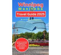 Winnipeg, Manitoba Travel Guide 2025: Your Go-To Local Guide for Engaging with Art, Nature, Events, Outdoor Adventures, and Culinary Innovations. (Uncovering Canada - City by City)