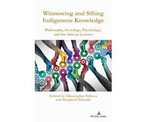 Winnowing and Sifting Indigenous Knowledge: Philosophy, Sociology, Psychology, and the African Learner: 12 (Africa in the Global Space)