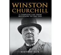 Winston Churchill: A Complete Life from Beginning to the End
