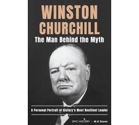 Winston Churchill - The Man Behind The Myth: A Personal Portrait of History´s Most Resilient Leader. The Untold Human Story Behind a Wartime Icon.
